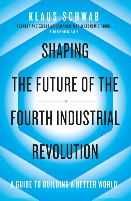 Shaping the Future of the Fourth Industrial Revolution - A guide to building a better world