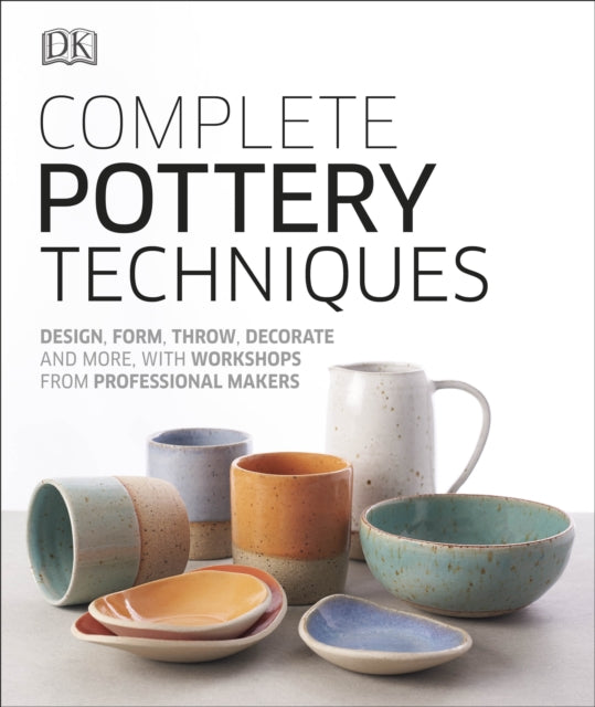 Complete Pottery Techniques - Design, Form, Throw, Decorate and More, with Workshops from Professional Makers