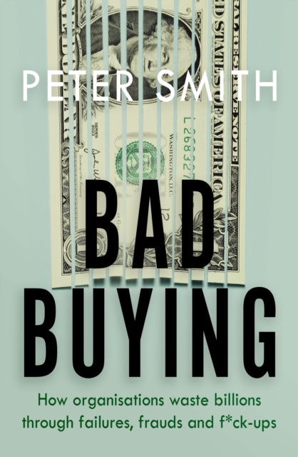 Bad Buying - How organisations waste billions through failures, frauds and f*ck-ups