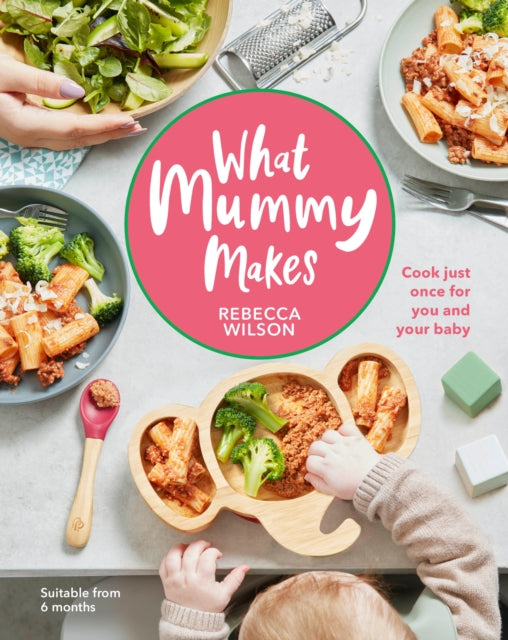 What Mummy Makes - Cook just once for you and your baby
