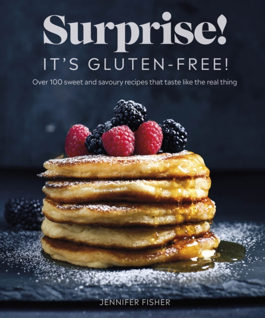 Surprise! It's Gluten-free! - Over 100 Sweet And Savoury Recipes That Taste Like The Real Thing