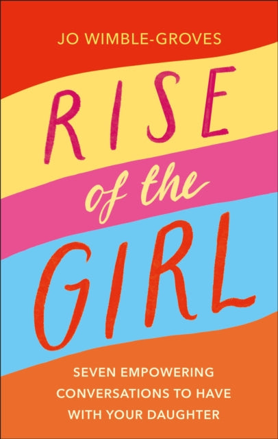 Rise of the Girl - Seven Empowering Conversations To Have With Your Daughter