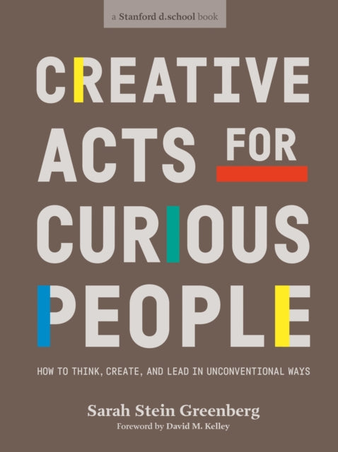 Creative Acts For Curious People - How to Think, Create, and Lead in Unconventional Ways