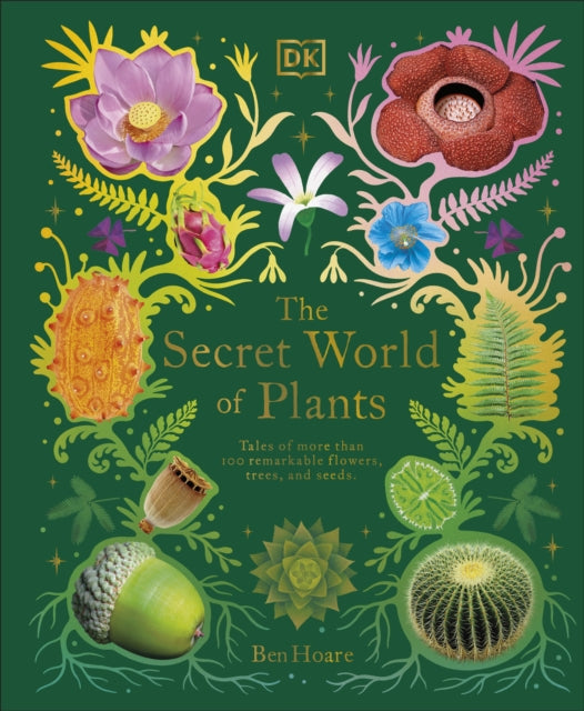 The Secret World of Plants - Tales of More Than 100 Remarkable Flowers, Trees, and Seeds