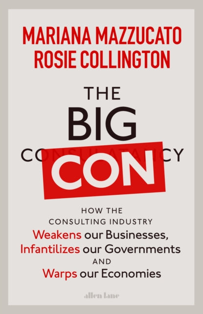 The Big Con - How the Consulting Industry Weakens our Businesses, Infantilizes our Governments and Warps our Economies