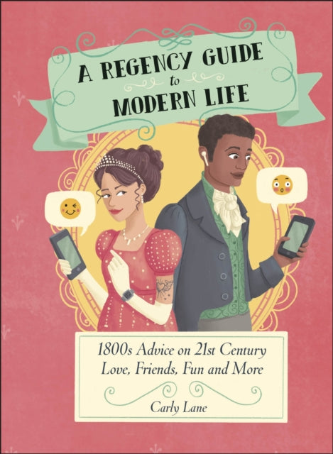 A Regency Guide to Modern Life - 1800s Advice on 21st Century Love, Friends, Fun and More