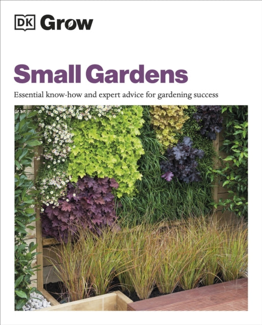 Grow Small Gardens - Essential Know-how and Expert Advice for Gardening Success