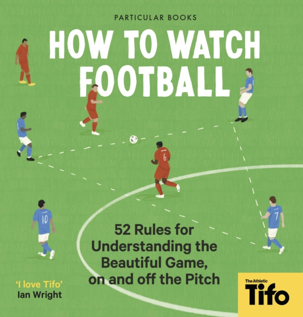 How To Watch Football - 52 Rules for Understanding the Beautiful Game, On and Off the Pitch