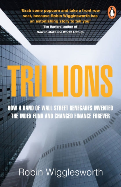 Trillions - How a Band of Wall Street Renegades Invented the Index Fund and Changed Finance Forever