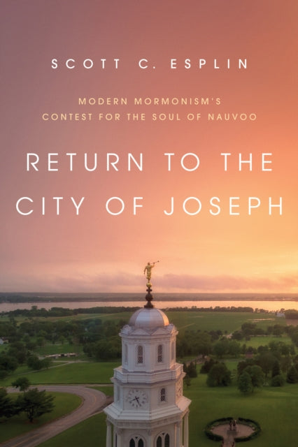 Return to the City of Joseph - Modern Mormonism's Contest for the Soul of Nauvoo