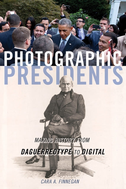 Photographic Presidents - Making History from Daguerreotype to Digital