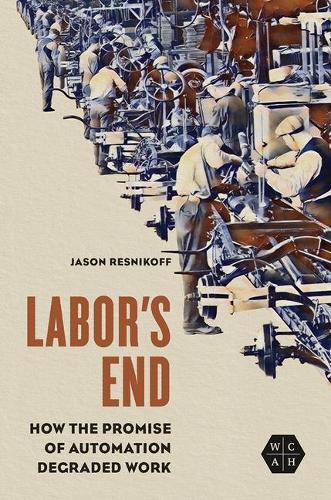 Labor's End - How the Promise of Automation Degraded Work