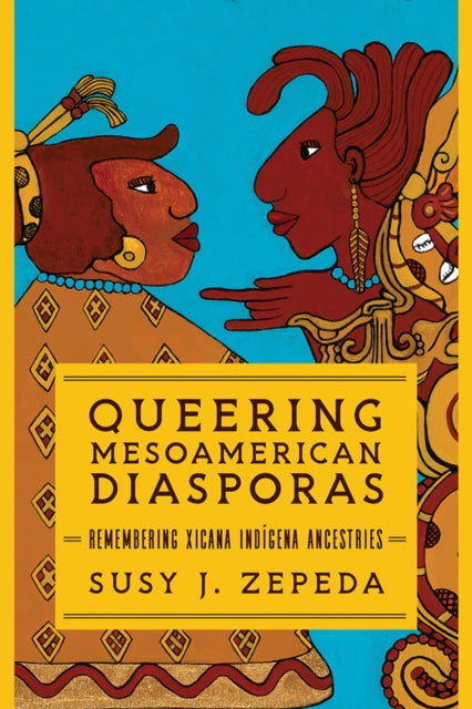 Queering Mesoamerican Diasporas - Remembering Xicana Indigena Ancestries