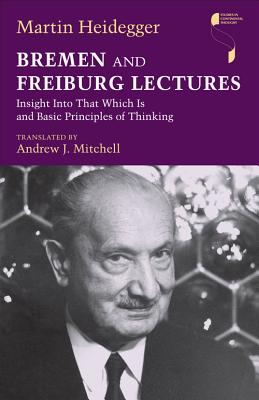 Bremen and Freiburg Lectures: Insight into That Which is and Basic Principles of Thinking