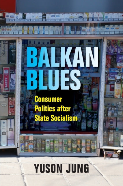 Balkan Blues - Consumer Politics after State Socialism