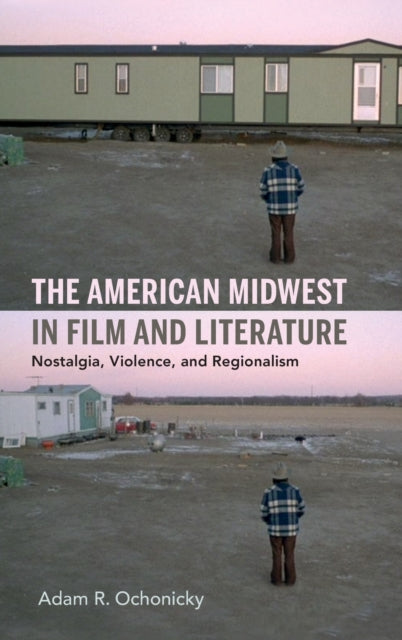 The American Midwest in Film and Literature - Nostalgia, Violence, and Regionalism