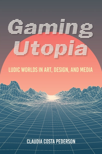 Gaming Utopia - Ludic Worlds in Art, Design, and Media