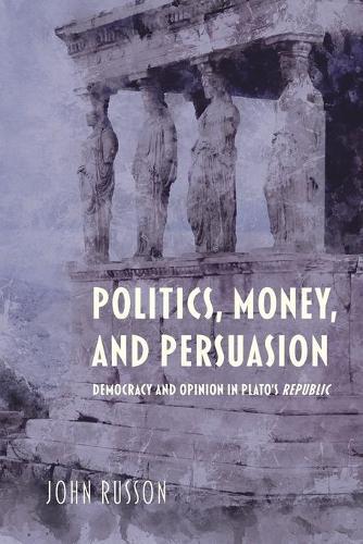 Politics, Money, and Persuasion - Democracy and Opinion in Plato's Republic