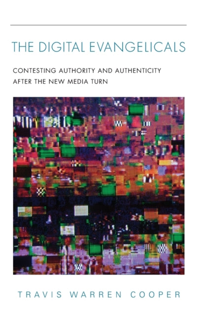 The Digital Evangelicals - Contesting Authority and Authenticity After the New Media Turn