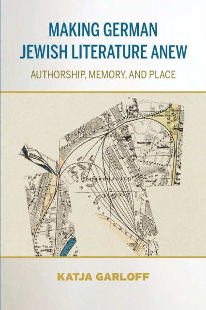 Making German Jewish Literature Anew - Authorship, Memory, and Place