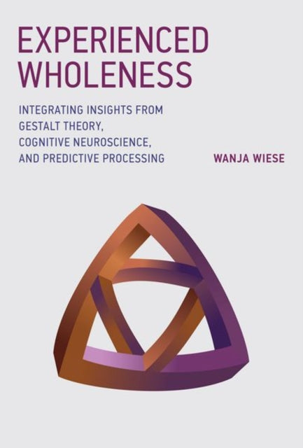 Experienced Wholeness - Integrating Insights from Gestalt Theory, Cognitive Neuroscience, and Predictive Processing