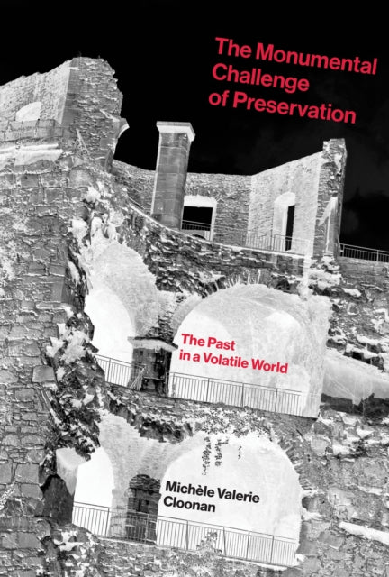 The Monumental Challenge of Preservation - The Past in a Volatile World