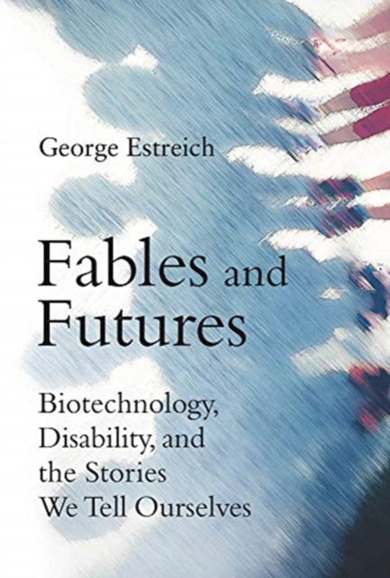 Fables and Futures - Biotechnology, Disability, and the Stories We Tell Ourselves