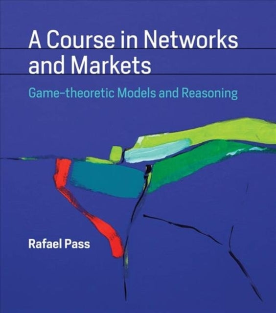 A Course in Networks and Markets - Game-theoretic Models and Reasoning