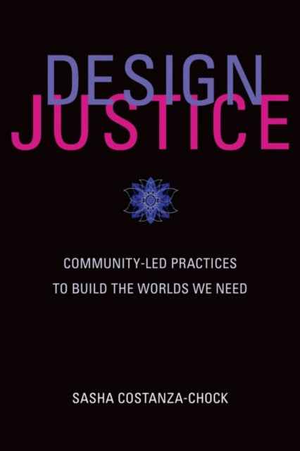 Design Justice - Community-Led Practices to Build the Worlds We Need
