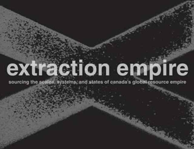 Extraction Empire: Undermining the Systems, States, and Scales of Canada's Global Resource Empire, 2017-1217