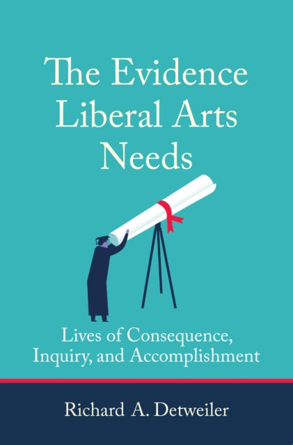 The Evidence Liberal Arts Needs - Lives of Consequence, Inquiry, and Accomplishment