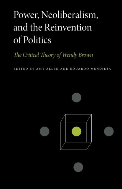 Power, Neoliberalism, and the Reinvention of Politics - The Critical Theory of Wendy Brown