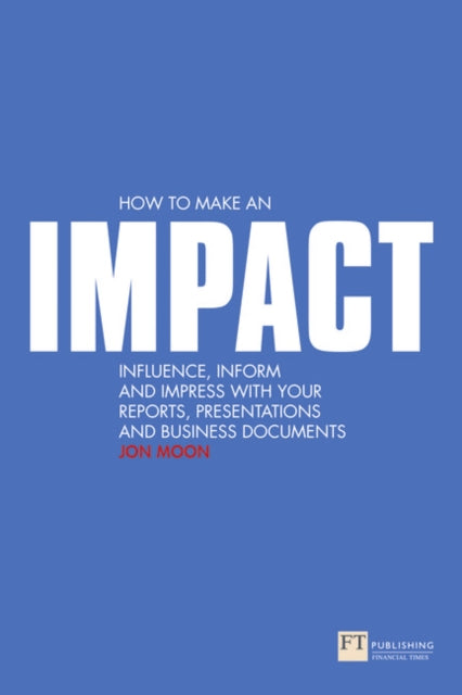 How to make an IMPACT: Influence, inform and impress with your reports, presentations, business documents, charts and graphs