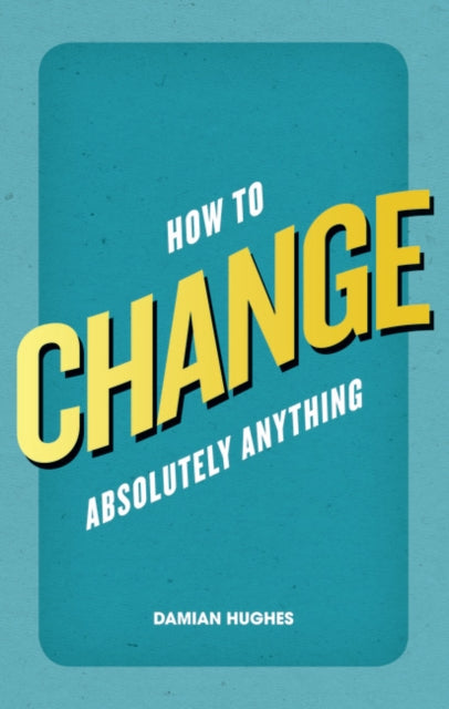 How to Change Absolutely Anything