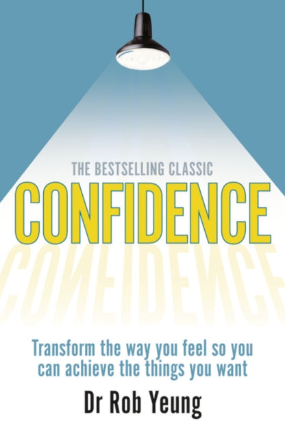 Confidence: Transform the way you feel so you can achieve the things you want