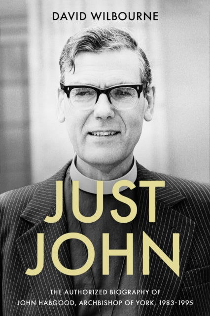 Just John - The Authorized Biography of John Habgood, Archbishop of York, 1983-1995