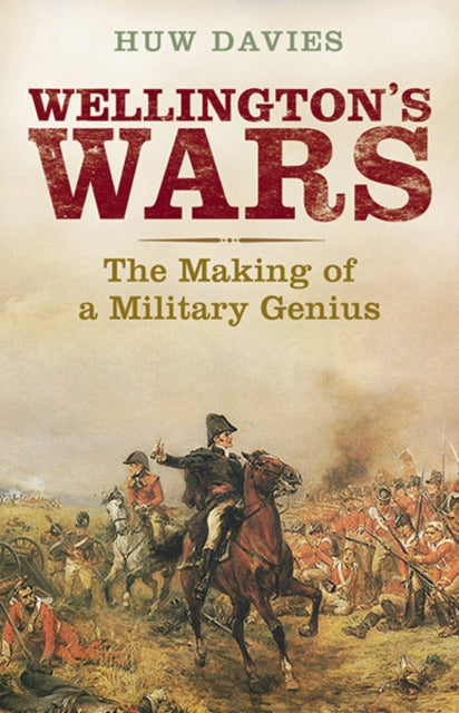 Wellington's Wars: The Making of a Military Genius