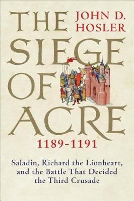 The Siege of Acre, 1189-1191 - Saladin, Richard the Lionheart, and the Battle That Decided the Third Crusade