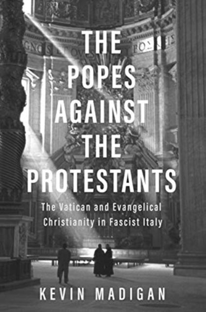 The Popes against the Protestants - The Vatican and Evangelical Christianity in Fascist Italy
