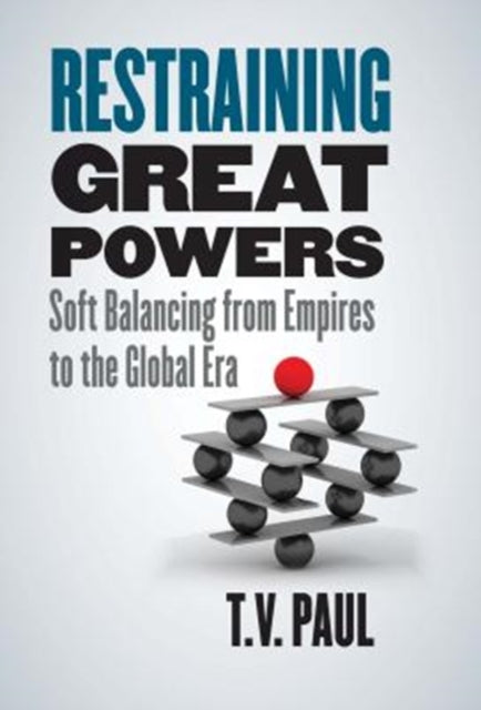 Restraining Great Powers - Soft Balancing from Empires to the Global Era