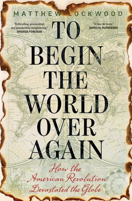 To Begin the World Over Again - How the American Revolution Devastated the Globe
