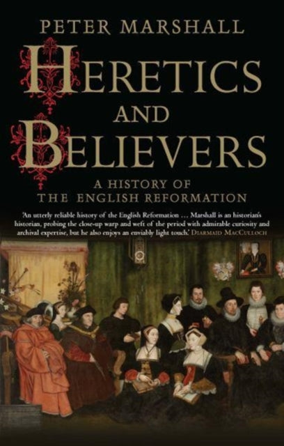 Heretics and Believers - A History of the English Reformation
