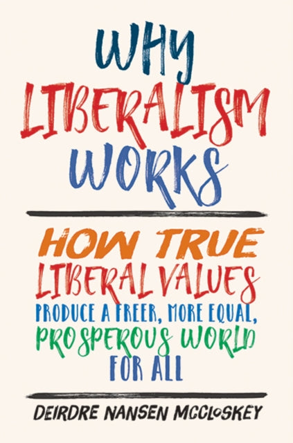 WHY LIBERALISM WORKS: HOW TRUE LIBERAL VALUES PROD