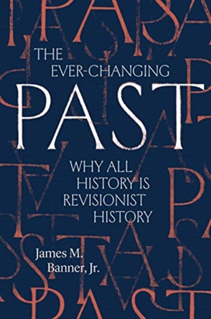 EVER-CHANGING PAST: WHY ALL HISTORY IS REVISIONIST