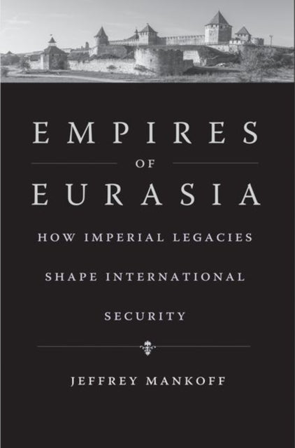 Empires of Eurasia - How Imperial Legacies Shape International Security