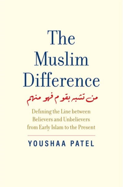 The Muslim Difference - Defining the Line between Believers and Unbelievers from Early Islam to the Present