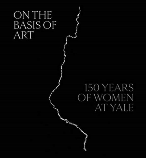 On the Basis of Art - 150 Years of Women at Yale