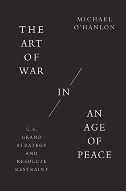 The Art of War in an Age of Peace - U.S. Grand Strategy and Resolute Restraint