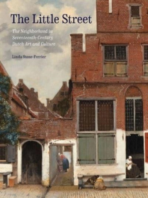 The Little Street - The Neighborhood in Seventeenth-Century Dutch Art and Culture