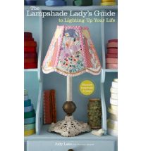 LAMPSHADE LADY`S GUIDE TO LIGHTING UP YOUR LIFE